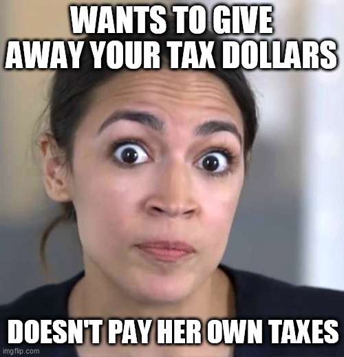 AOC doesn't pay her own taxes! | WANTS TO GIVE AWAY YOUR TAX DOLLARS; DOESN'T PAY HER OWN TAXES | image tagged in aoc,democrat,trump,memes,liberal,progressive | made w/ Imgflip meme maker