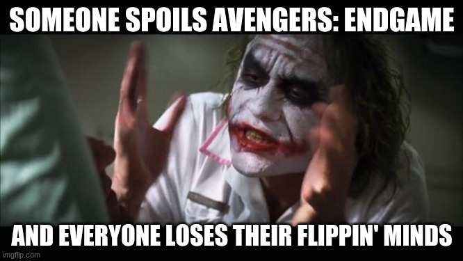 this is soooo true, lol | SOMEONE SPOILS AVENGERS: ENDGAME; AND EVERYONE LOSES THEIR FLIPPIN' MINDS | image tagged in memes,and everybody loses their minds,avengers endgame | made w/ Imgflip meme maker