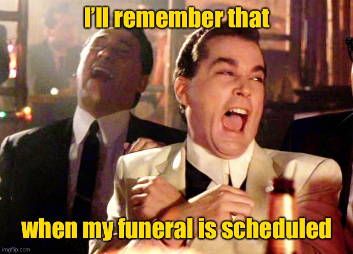 Good Fellas Hilarious Meme | I’ll remember that when my funeral is scheduled | image tagged in memes,good fellas hilarious | made w/ Imgflip meme maker