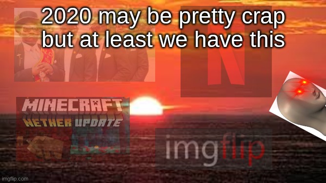 add meme man? why not | 2020 may be pretty crap but at least we have this | image tagged in funny,funny memes,2020 | made w/ Imgflip meme maker