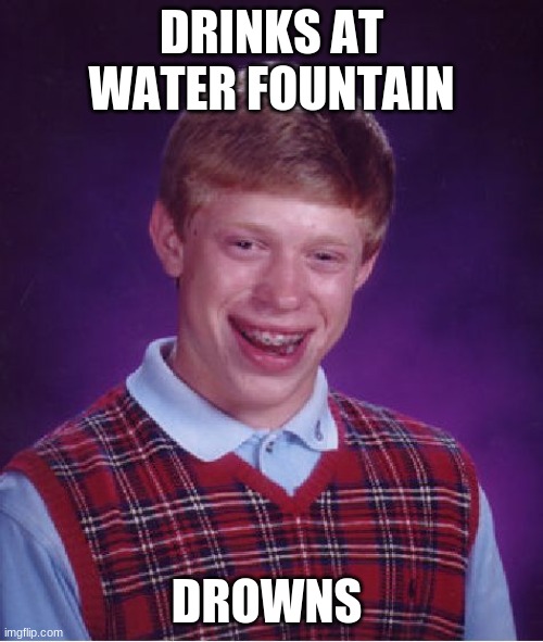 Bad Luck Brian | DRINKS AT WATER FOUNTAIN; DROWNS | image tagged in memes,bad luck brian | made w/ Imgflip meme maker