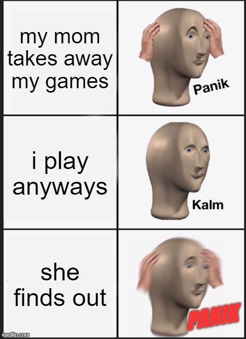 Panik Kalm Panik | my mom takes away my games; i play anyways; she finds out; PANIK | image tagged in memes,panik kalm panik | made w/ Imgflip meme maker