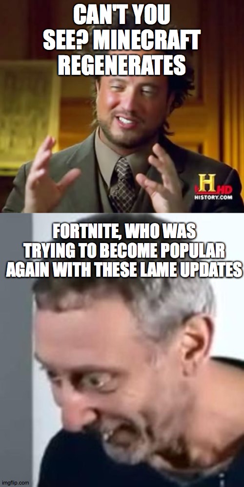CAN'T YOU SEE? MINECRAFT REGENERATES; FORTNITE, WHO WAS TRYING TO BECOME POPULAR AGAIN WITH THESE LAME UPDATES | image tagged in memes,ancient aliens,when michael rosen realised | made w/ Imgflip meme maker
