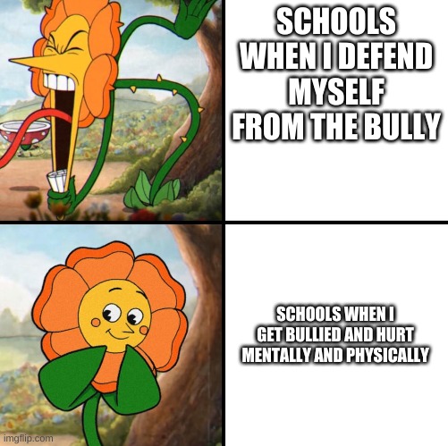 angry flower | SCHOOLS WHEN I DEFEND MYSELF FROM THE BULLY; SCHOOLS WHEN I GET BULLIED AND HURT MENTALLY AND PHYSICALLY | image tagged in angry flower | made w/ Imgflip meme maker