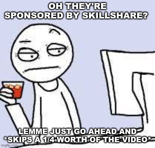 OH THEY'RE SPONSORED BY SKILLSHARE? LEMME JUST GO AHEAD AND *SKIPS A 1/4 WORTH OF THE VIDEO* | image tagged in youtube | made w/ Imgflip meme maker