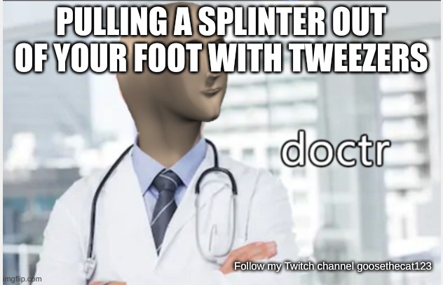 Splinter | PULLING A SPLINTER OUT OF YOUR FOOT WITH TWEEZERS; Follow my Twitch channel goosethecat123 | image tagged in stonktr,stonks,memes,funny memes,meme,just for fun | made w/ Imgflip meme maker
