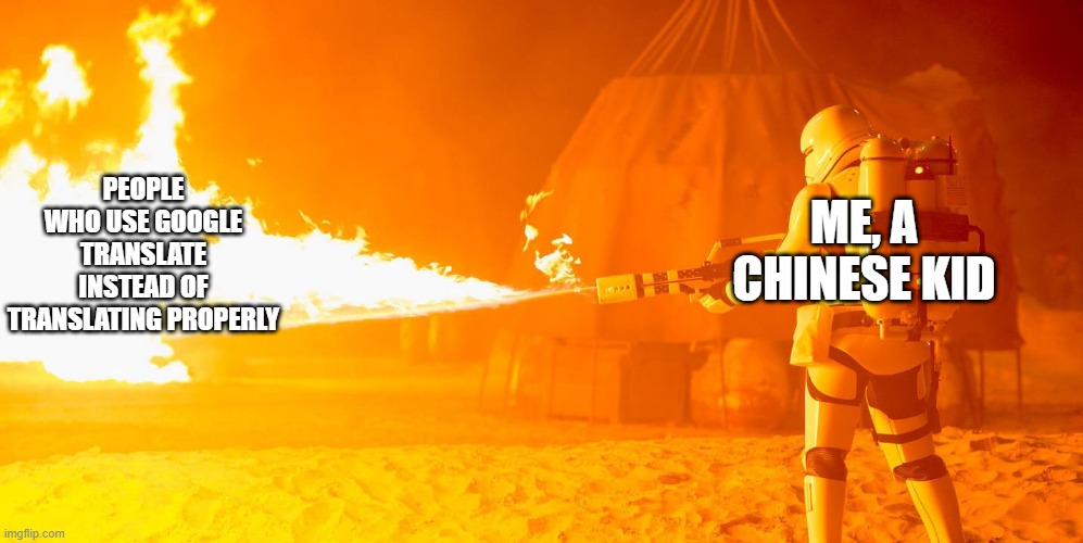 Flametrooper | PEOPLE WHO USE GOOGLE TRANSLATE INSTEAD OF TRANSLATING PROPERLY ME, A CHINESE KID | image tagged in flametrooper | made w/ Imgflip meme maker