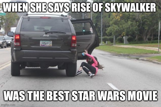 Disney Star Wars Sucks | WHEN SHE SAYS RISE OF SKYWALKER; WAS THE BEST STAR WARS MOVIE | image tagged in kicked out of car | made w/ Imgflip meme maker