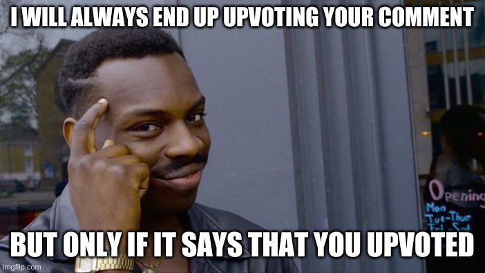 Roll Safe Think About It Meme | I WILL ALWAYS END UP UPVOTING YOUR COMMENT BUT ONLY IF IT SAYS THAT YOU UPVOTED | image tagged in memes,roll safe think about it | made w/ Imgflip meme maker