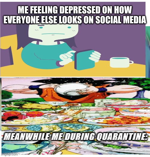 quarantine be like: | ME FEELING DEPRESSED ON HOW EVERYONE ELSE LOOKS ON SOCIAL MEDIA; MEANWHILE ME DURING QUARANTINE: | image tagged in quarantine,food | made w/ Imgflip meme maker