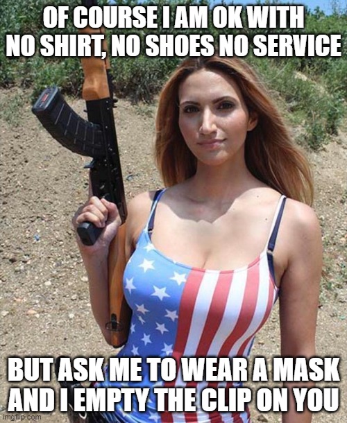 American Flag Girl Woman Gun | OF COURSE I AM OK WITH NO SHIRT, NO SHOES NO SERVICE; BUT ASK ME TO WEAR A MASK AND I EMPTY THE CLIP ON YOU | image tagged in american flag girl woman gun | made w/ Imgflip meme maker