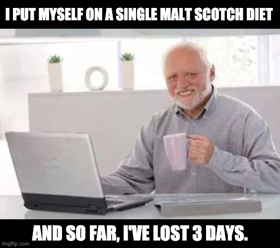 Liquid diet! | I PUT MYSELF ON A SINGLE MALT SCOTCH DIET; AND SO FAR, I'VE LOST 3 DAYS. | image tagged in harold | made w/ Imgflip meme maker