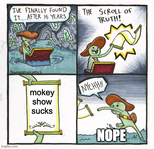 MOKEY SHOW NOT SUCKS | mokey show sucks; NOPE | image tagged in memes,the scroll of truth | made w/ Imgflip meme maker