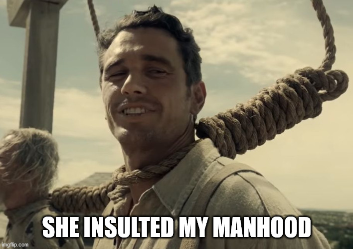 first time | SHE INSULTED MY MANHOOD | image tagged in first time | made w/ Imgflip meme maker