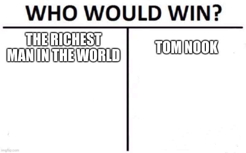 Who Would Win? Meme | THE RICHEST MAN IN THE WORLD; TOM NOOK | image tagged in memes,who would win | made w/ Imgflip meme maker