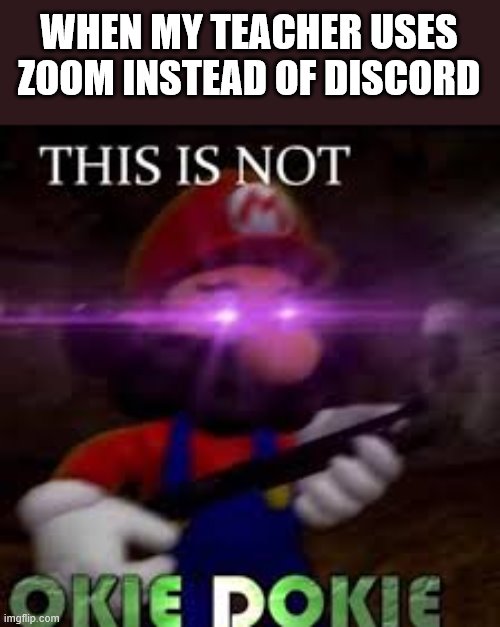 This is not okie dokie | WHEN MY TEACHER USES ZOOM INSTEAD OF DISCORD | image tagged in this is not okie dokie | made w/ Imgflip meme maker