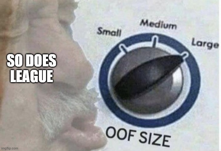 Oof size large | SO DOES LEAGUE | image tagged in oof size large | made w/ Imgflip meme maker