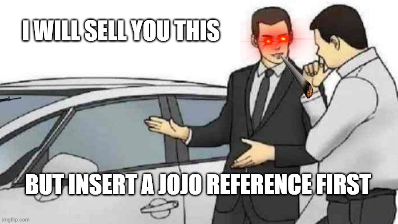 Car Salesman Slaps Roof Of Car Meme | I WILL SELL YOU THIS; BUT INSERT A JOJO REFERENCE FIRST | image tagged in memes,car salesman slaps roof of car | made w/ Imgflip meme maker