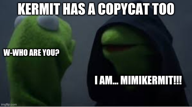 Mimikermit | KERMIT HAS A COPYCAT TOO; W-WHO ARE YOU? I AM... MIMIKERMIT!!! | image tagged in copycat,kermit the frog,evil kermit | made w/ Imgflip meme maker