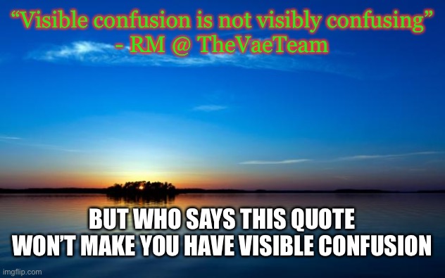 This gives me the THONKS(tm) | “Visible confusion is not visibly confusing”
- RM @ TheVaeTeam; BUT WHO SAYS THIS QUOTE WON’T MAKE YOU HAVE VISIBLE CONFUSION | image tagged in inspirational quote | made w/ Imgflip meme maker