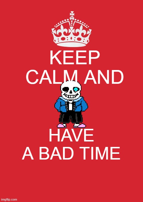 Keep Calm And Carry On Red | KEEP CALM AND; HAVE A BAD TIME | image tagged in memes,keep calm and carry on red,undertale | made w/ Imgflip meme maker