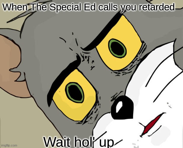Unsettled Tom Meme | When The Special Ed calls you retarded; Wait hol' up | image tagged in memes,unsettled tom | made w/ Imgflip meme maker
