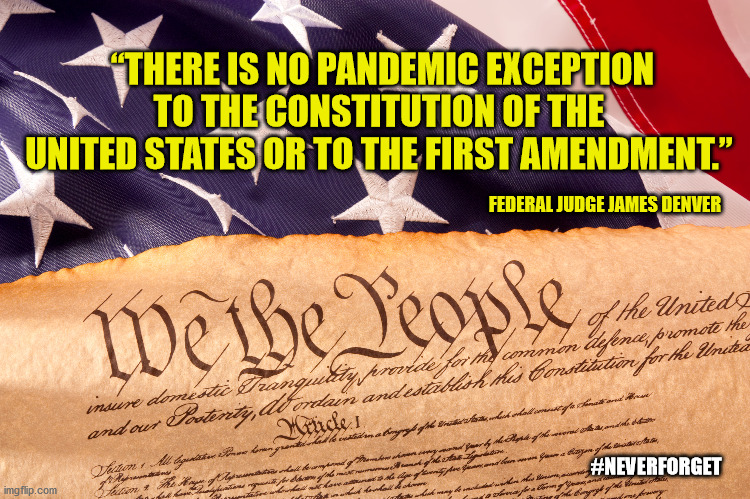 Show as much respect to  Governors, next election, as they showed for the First Amendment | “THERE IS NO PANDEMIC EXCEPTION TO THE CONSTITUTION OF THE UNITED STATES OR TO THE FIRST AMENDMENT.”; FEDERAL JUDGE JAMES DENVER; #NEVERFORGET | image tagged in memes,first amendment,constitution,covid-19,lockdown,hysteria | made w/ Imgflip meme maker