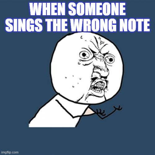 choir class | WHEN SOMEONE SINGS THE WRONG NOTE | image tagged in memes,choir | made w/ Imgflip meme maker