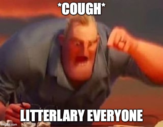 Mr incredible mad | *COUGH*; LITTERLARY EVERYONE | image tagged in mr incredible mad,this will make a fine addition to my collection,ozbeck's 12 upvotes of christmas,x x everywhere,bad luck brian | made w/ Imgflip meme maker