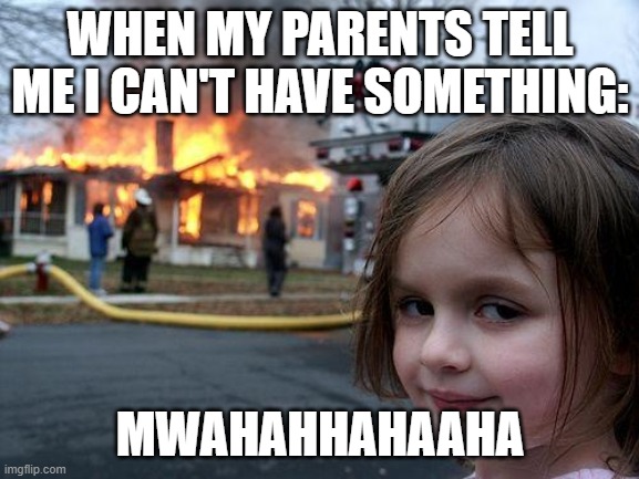 Disaster Girl | WHEN MY PARENTS TELL ME I CAN'T HAVE SOMETHING:; MWAHAHHAHAAHA | image tagged in memes,disaster girl | made w/ Imgflip meme maker