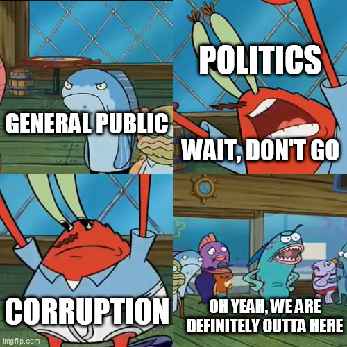 Oh Yeah, We Are Definitely Outta Here | POLITICS; GENERAL PUBLIC; WAIT, DON'T GO; CORRUPTION; OH YEAH, WE ARE DEFINITELY OUTTA HERE | image tagged in oh yeah we are definitely outta here,politics,politicians,corruption,political,government | made w/ Imgflip meme maker