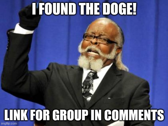 got em | I FOUND THE DOGE! LINK FOR GROUP IN COMMENTS | image tagged in memes,too damn high | made w/ Imgflip meme maker