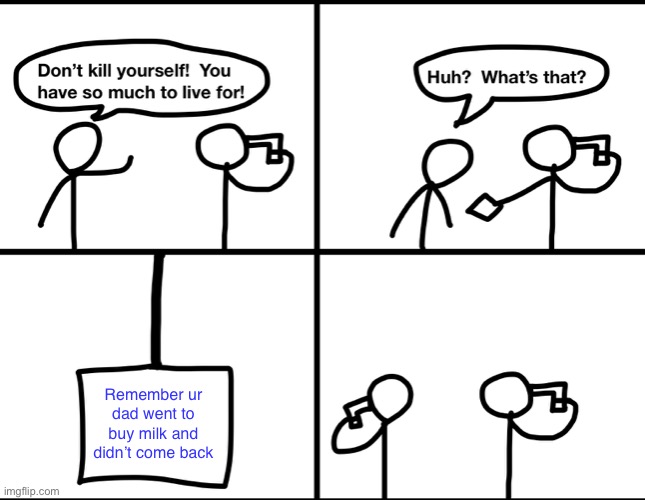 Convinced suicide comic |  Remember ur dad went to buy milk and didn’t come back | image tagged in convinced suicide comic | made w/ Imgflip meme maker