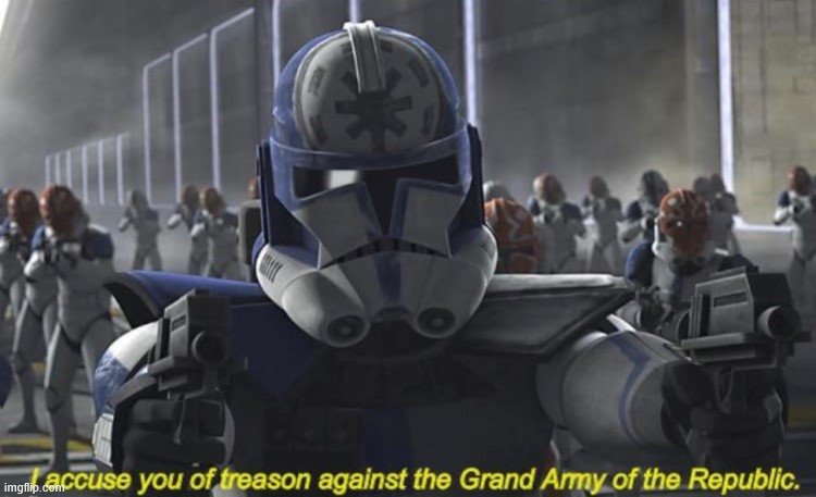 I Accuse you of Treason Against the Grand Army of the Republic | image tagged in i accuse you of treason against the grand army of the republic | made w/ Imgflip meme maker