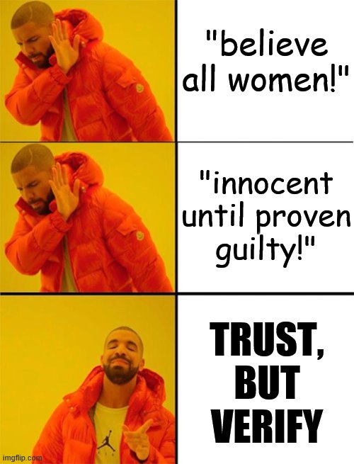 The most sensible standard to use when assessing public claims of sexual assault. | "believe all women!"; "innocent until proven guilty!"; TRUST, BUT VERIFY | image tagged in drake meme 3 panels,sexual assault,metoo,sexual harassment,trust,donald trump | made w/ Imgflip meme maker