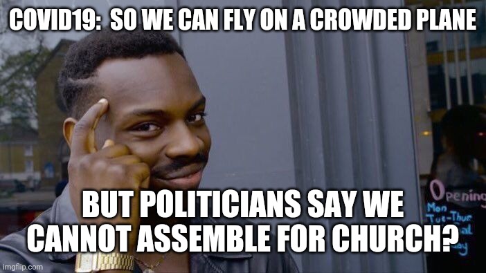 Political Social Experiment | COVID19:  SO WE CAN FLY ON A CROWDED PLANE; BUT POLITICIANS SAY WE CANNOT ASSEMBLE FOR CHURCH? | image tagged in memes,roll safe think about it,covid-19,planes,church | made w/ Imgflip meme maker