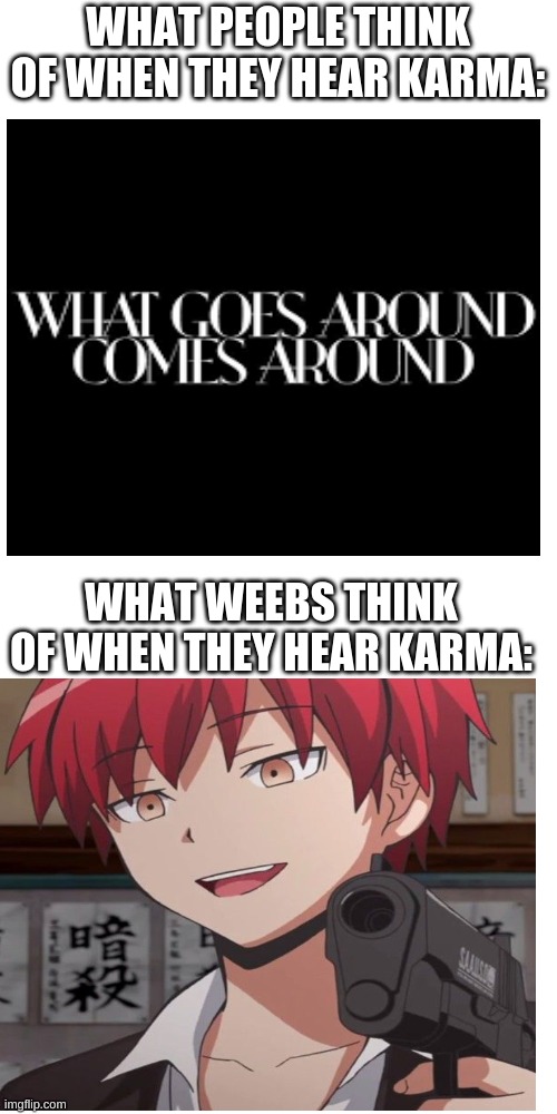 Karma | WHAT PEOPLE THINK OF WHEN THEY HEAR KARMA:; WHAT WEEBS THINK OF WHEN THEY HEAR KARMA: | image tagged in memes,blank transparent square,anime,assassination classroom | made w/ Imgflip meme maker