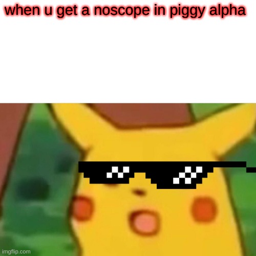 Surprised Pikachu | when u get a noscope in piggy alpha | image tagged in memes,surprised pikachu | made w/ Imgflip meme maker