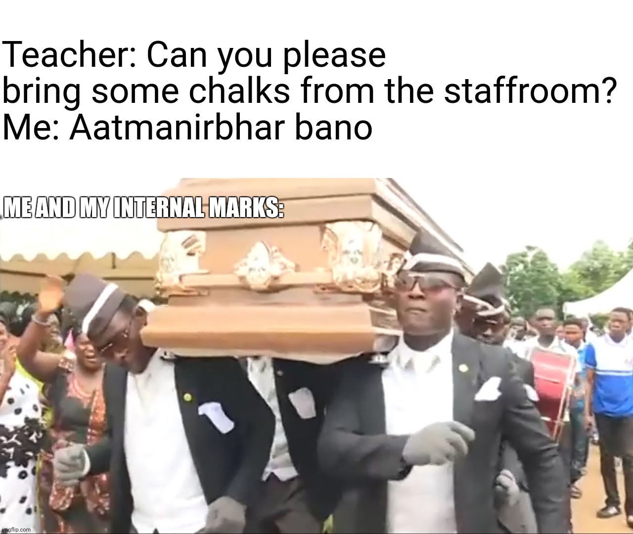 I'm an outstanding student since then | Teacher: Can you please bring some chalks from the staffroom?
Me: Aatmanirbhar bano; ME AND MY INTERNAL MARKS: | image tagged in coffin dance | made w/ Imgflip meme maker