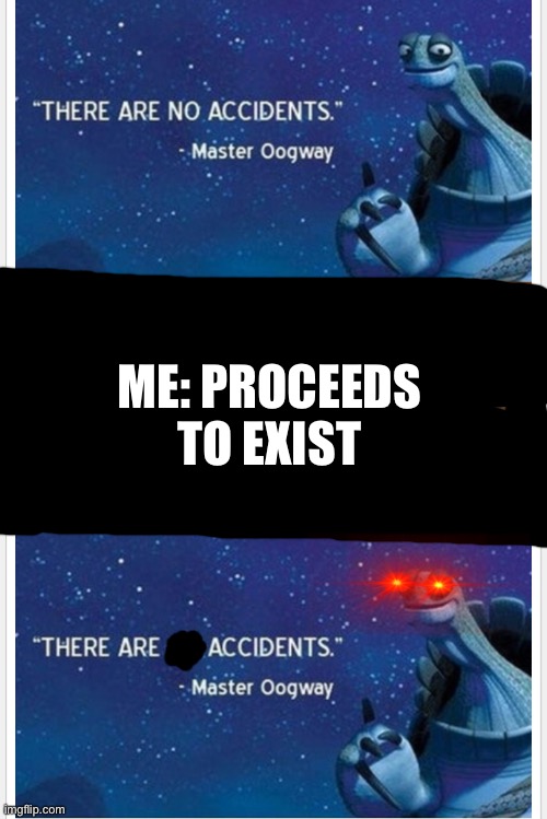 Me: exists | ME: PROCEEDS TO EXIST | image tagged in master oogway,bruh moment,memes,oof | made w/ Imgflip meme maker