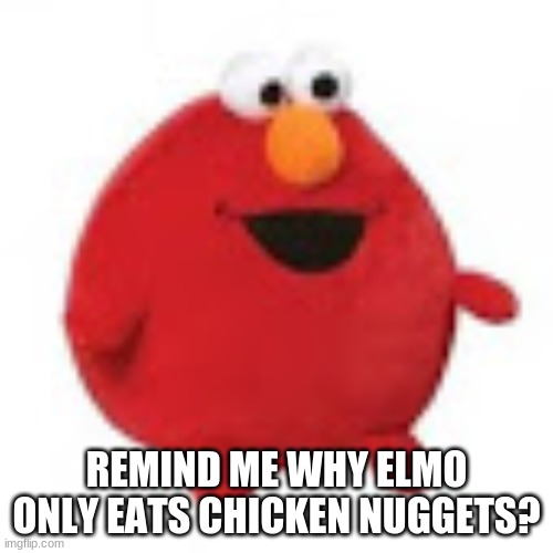 FAT ELMO | REMIND ME WHY ELMO ONLY EATS CHICKEN NUGGETS? | image tagged in custom template | made w/ Imgflip meme maker