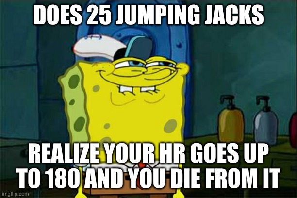 Jumping Jacks Memes | DOES 25 JUMPING JACKS; REALIZE YOUR HR GOES UP TO 180 AND YOU DIE FROM IT | image tagged in memes,don't you squidward | made w/ Imgflip meme maker