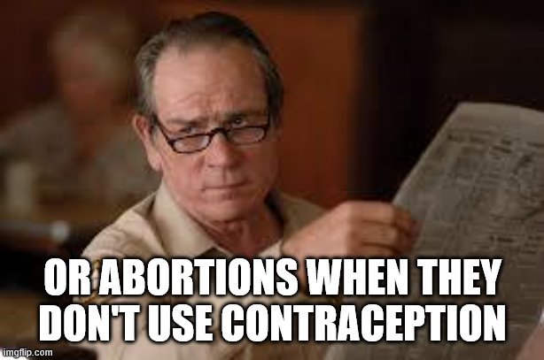no country for old men tommy lee jones | OR ABORTIONS WHEN THEY DON'T USE CONTRACEPTION | image tagged in no country for old men tommy lee jones | made w/ Imgflip meme maker