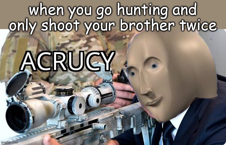 Acrucy | when you go hunting and only shoot your brother twice | image tagged in acrucy | made w/ Imgflip meme maker