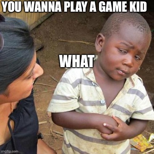 This kids smart | YOU WANNA PLAY A GAME KID; WHAT | image tagged in memes,third world skeptical kid | made w/ Imgflip meme maker