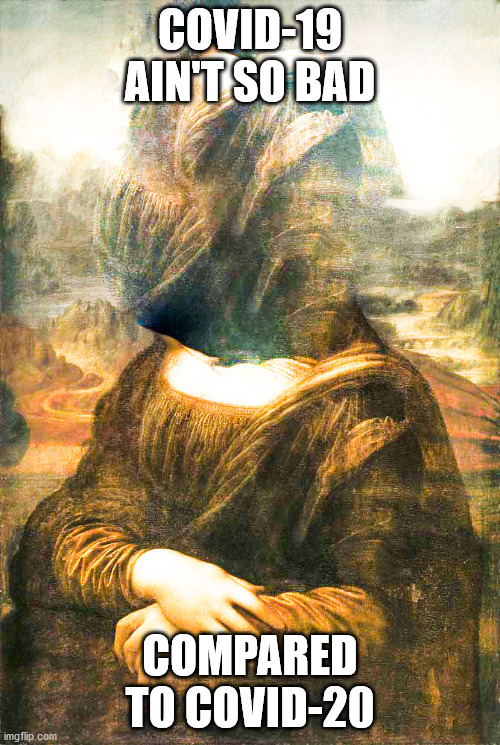 MONA LISA YEETED BY COVID-20 | COVID-19 AIN'T SO BAD; COMPARED TO COVID-20 | image tagged in memes | made w/ Imgflip meme maker