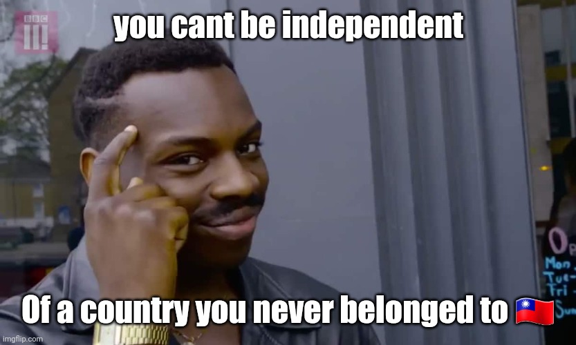 Taiwanese logic | you cant be independent; Of a country you never belonged to 🇹🇼 | image tagged in taiwan,taiwanese,wumao,politics,china,ccp | made w/ Imgflip meme maker
