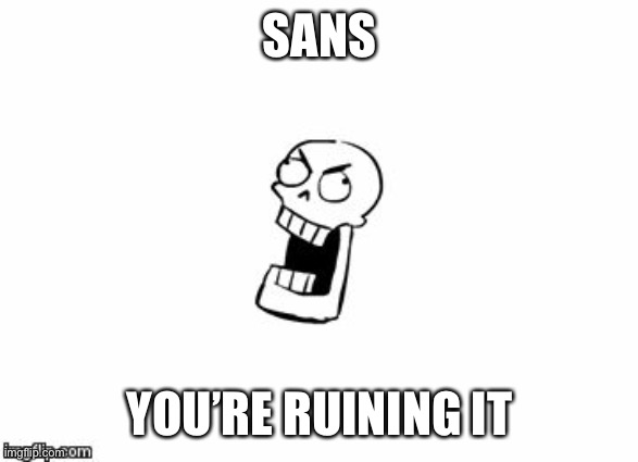 Undertale Papyrus | SANS YOU’RE RUINING IT | image tagged in undertale papyrus | made w/ Imgflip meme maker