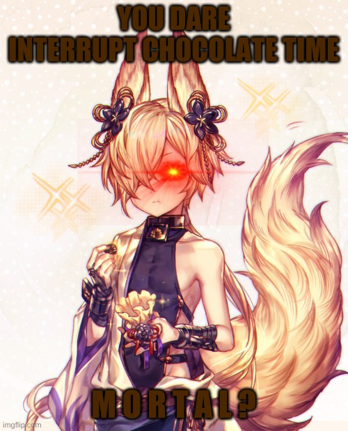 fox boy | YOU DARE INTERRUPT CHOCOLATE TIME M O R T A L ? | image tagged in fox boy | made w/ Imgflip meme maker