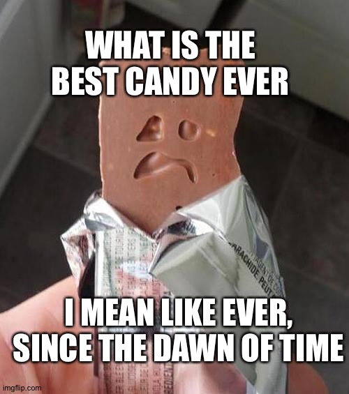 Shakeology Sad Candy Bar | WHAT IS THE BEST CANDY EVER; I MEAN LIKE EVER, SINCE THE DAWN OF TIME | image tagged in shakeology sad candy bar,memes | made w/ Imgflip meme maker